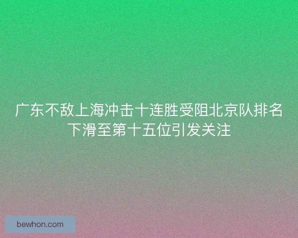 广东不敌上海冲击十连胜受阻北京队排名下滑至第十五位引发关注