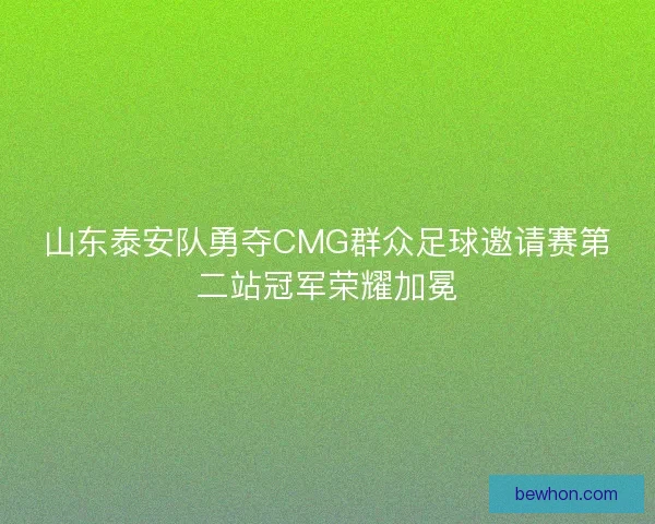 山东泰安队勇夺CMG群众足球邀请赛第二站冠军荣耀加冕 山东泰安队勇夺CMG群众足球邀请赛第二站冠军荣耀加冕