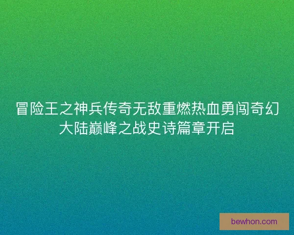 冒险王之神兵传奇无敌重燃热血勇闯奇幻大陆巅峰之战史诗篇章开启