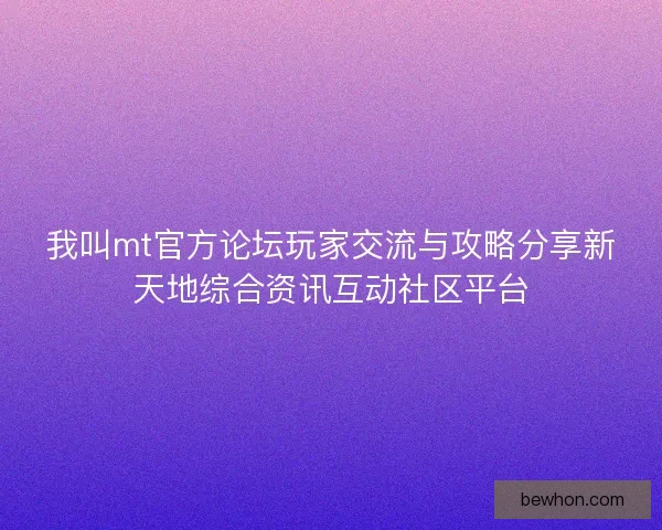 我叫mt官方论坛玩家交流与攻略分享新天地综合资讯互动社区平台