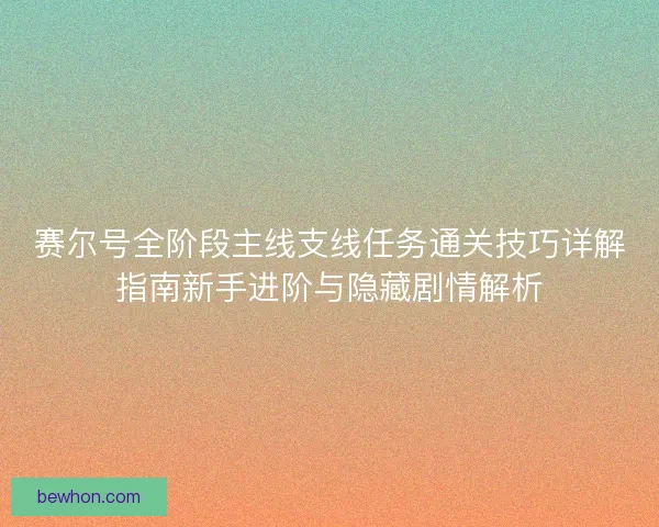赛尔号全阶段主线支线任务通关技巧详解指南新手进阶与隐藏剧情解析